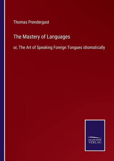 The Mastery of Languages: or, The Art of Speaking Foreign Tongues idiomatically