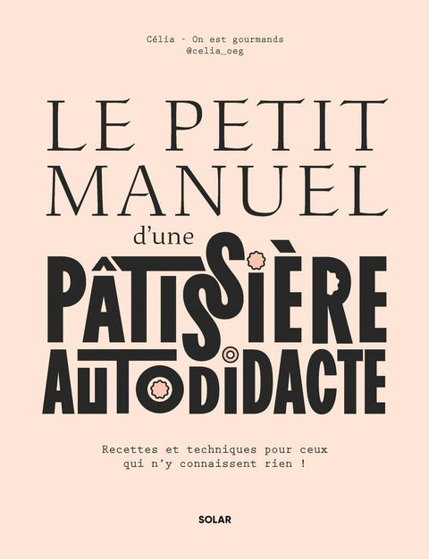 Le petit manuel d'une patissière autodidacte - Recettes et techniques pour ceux qui n'y connaissent rien !