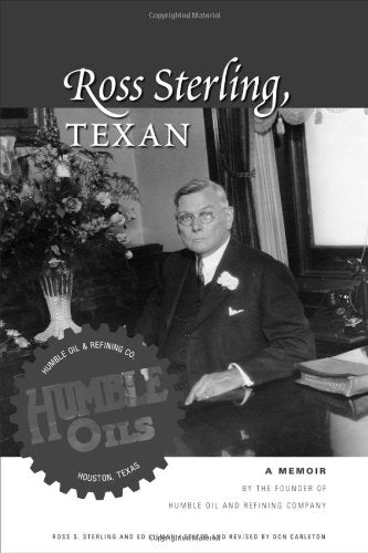 Ross Sterling, Texan: A Memoir by the Founder of Humble Oil And Refining Company