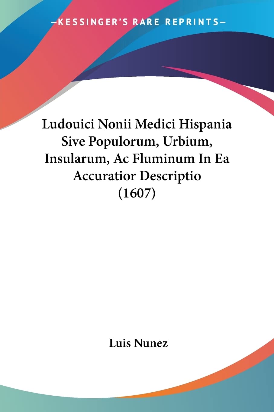 Ludouici Nonii Medici Hispania Sive Populorum, Urbium, Insularum, Ac Fluminum In Ea Accuratior Descriptio (1607) (Latin 