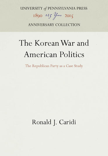 The Korean War and American Politics: The Republican Party as a Case Study (Anniversary Collection)