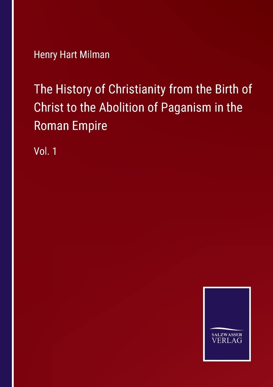 The History of Christianity from the Birth of Christ to the Abolition of Paganism in the Roman Empire: Vol. 1