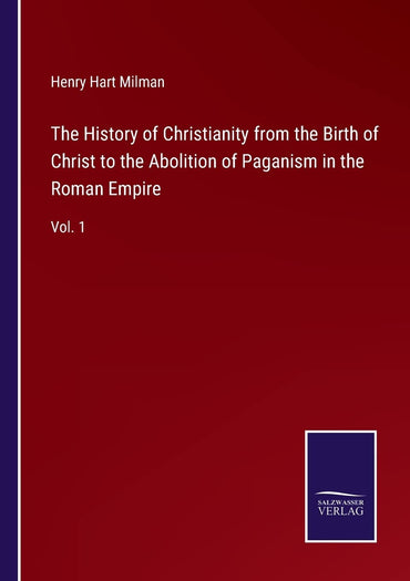 The History of Christianity from the Birth of Christ to the Abolition of Paganism in the Roman Empire: Vol. 1