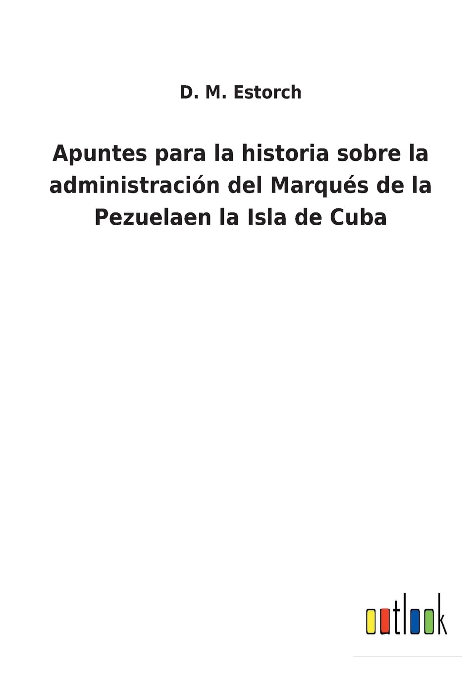 Apuntes para la historia sobre la administración del Marqués de la Pezuelaen la Isla de Cuba (Spanish Edition)