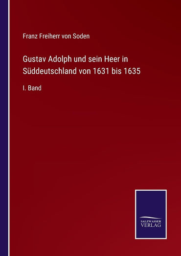Gustav Adolph und sein Heer in Süddeutschland von 1631 bis 1635: I. Band (German Edition)