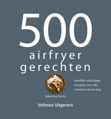 500 airfryer gerechten: heerlijke veelzijdige recepten voor elk moment van de dag