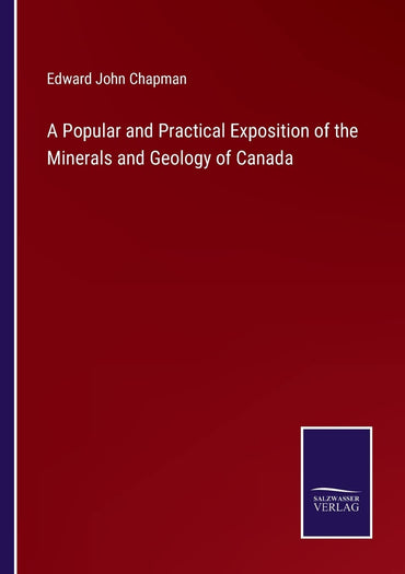A Popular and Practical Exposition of the Minerals and Geology of Canada