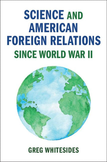 Science and American Foreign Relations since World War II (Cambridge Studies in US Foreign Relations)