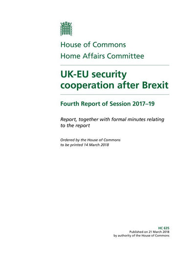 Home Affairs Committee 4th Report. UK-EU security cooperation after Brexit Volume 1. Report (House of Commons Paper) HC 635