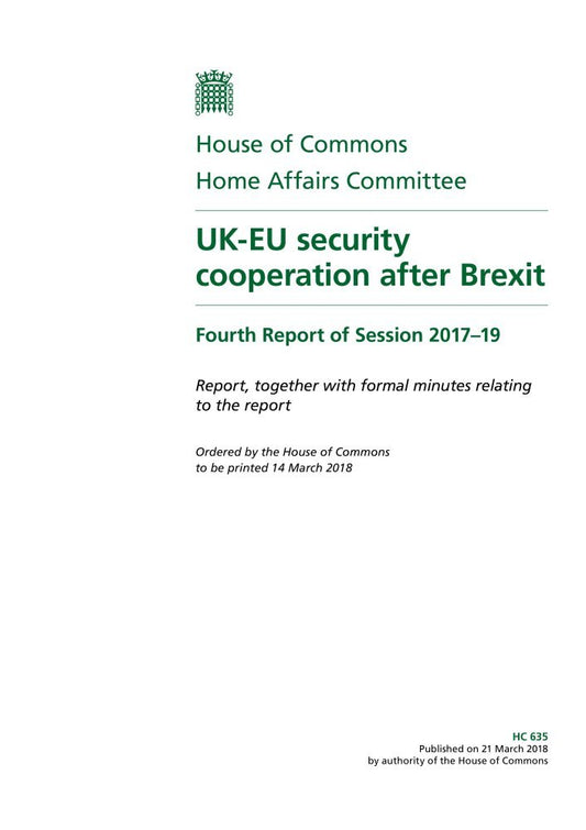 Home Affairs Committee 4th Report. UK-EU security cooperation after Brexit Volume 1. Report (House of Commons Paper) HC 635
