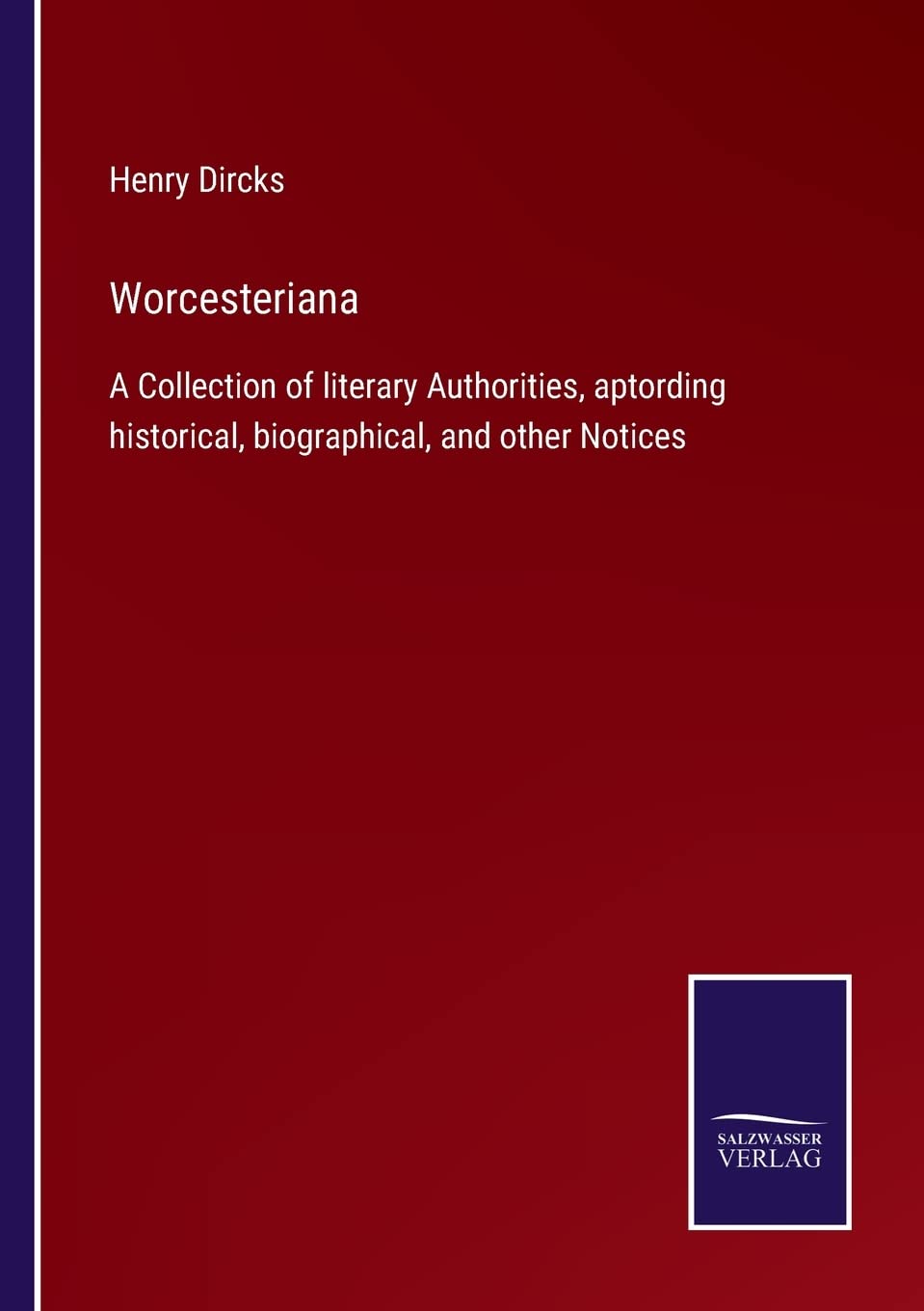 Worcesteriana: A Collection of literary Authorities, aptording historical, biographical, and other Notices