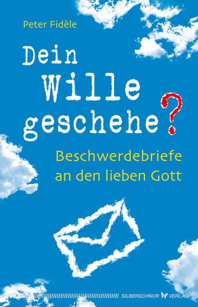 Dein Wille geschehe?: Beschwerdebriefe an den lieben Gott
