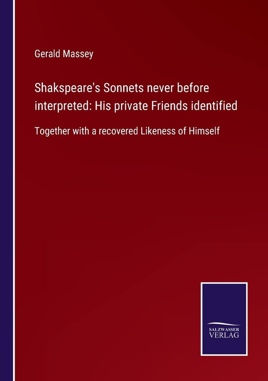 Shakspeare's Sonnets never before interpreted: His private Friends identified: Together with a recovered Likeness of Himself