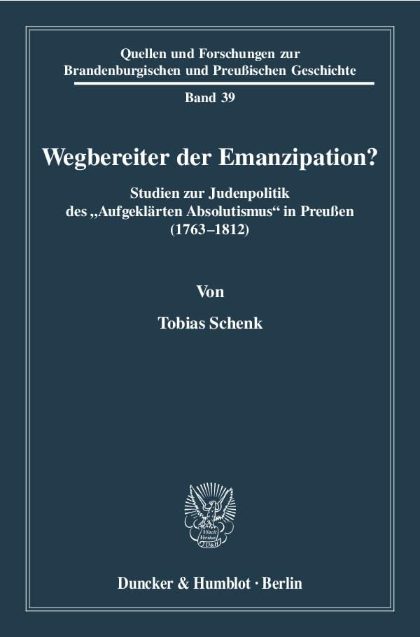 Wegbereiter Der Emanzipation?: Studien Zur Judenpolitik Des Aufgeklärten Absolutismus in Preußen (1763 - 1812). (Quellen