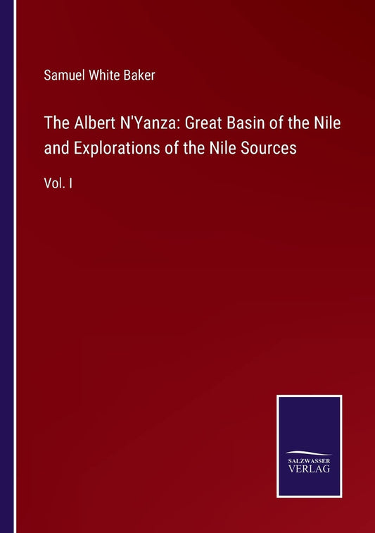The Albert N'Yanza: Great Basin of the Nile and Explorations of the Nile Sources: Vol. I