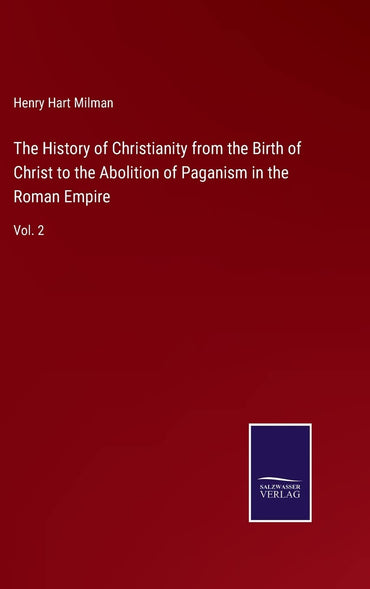 The History of Christianity from the Birth of Christ to the Abolition of Paganism in the Roman Empire: Vol. 2