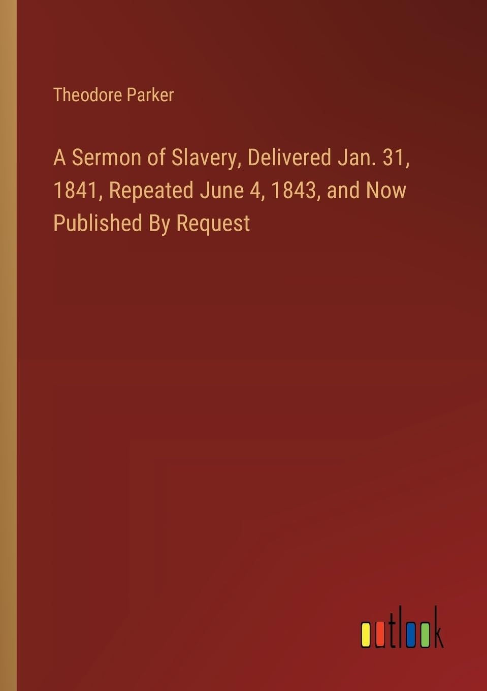 A Sermon of Slavery, Delivered Jan. 31, 1841, Repeated June 4, 1843, and Now Published By Request