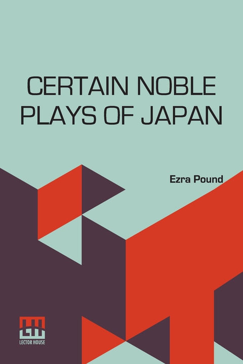 Certain Noble Plays Of Japan: From The Manuscripts Of Ernest Fenollosa, Chosen And Finished By Ezra Pound With An Introd