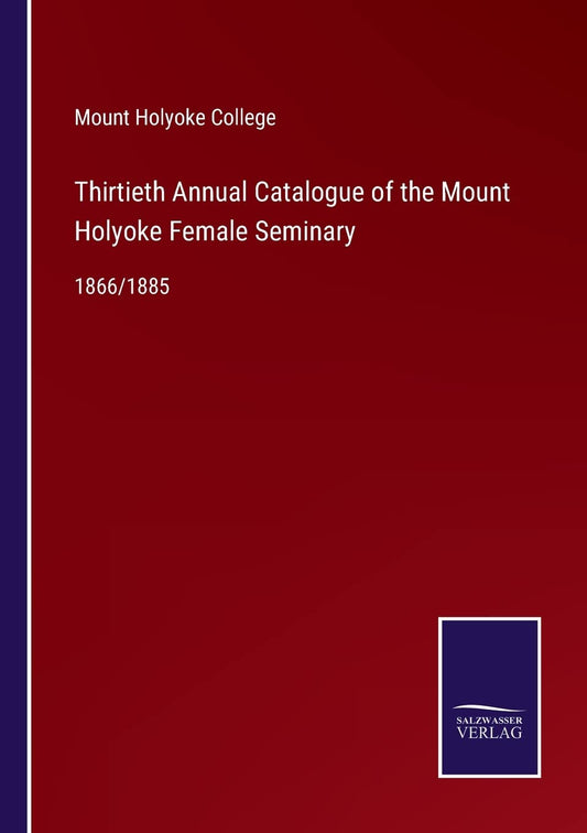 Thirtieth Annual Catalogue of the Mount Holyoke Female Seminary: 1866/1885