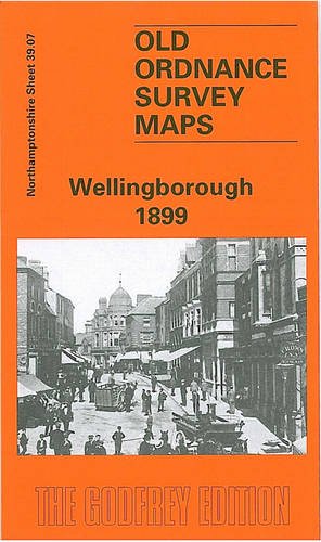 Wellingborough 1899: Northamptonshire Sheet 39.07 (Old Ordnance Survey Maps of Northamptonshire)