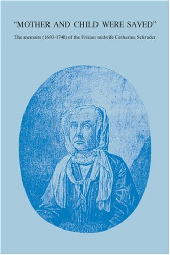 Mother and Child were Saved: The memoirs (1693-1740) of the Frisian midwife Catharina Schrader (Nieuwe Nederlandse Bijdr