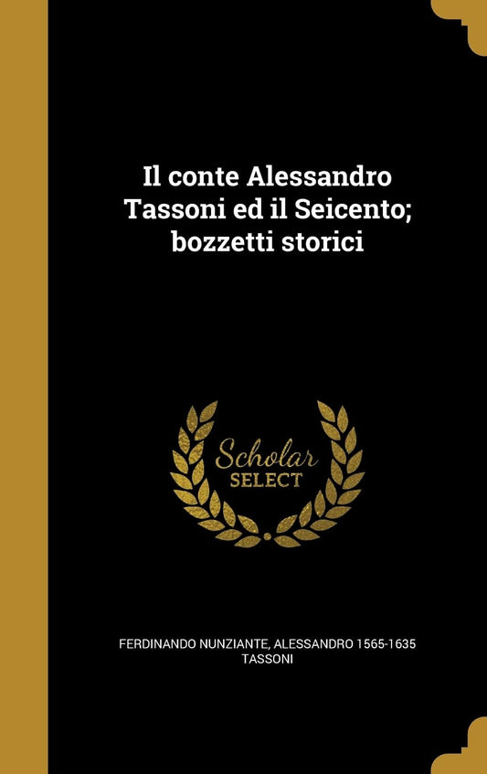 Il conte Alessandro Tassoni ed il Seicento; bozzetti storici (Italian Edition)