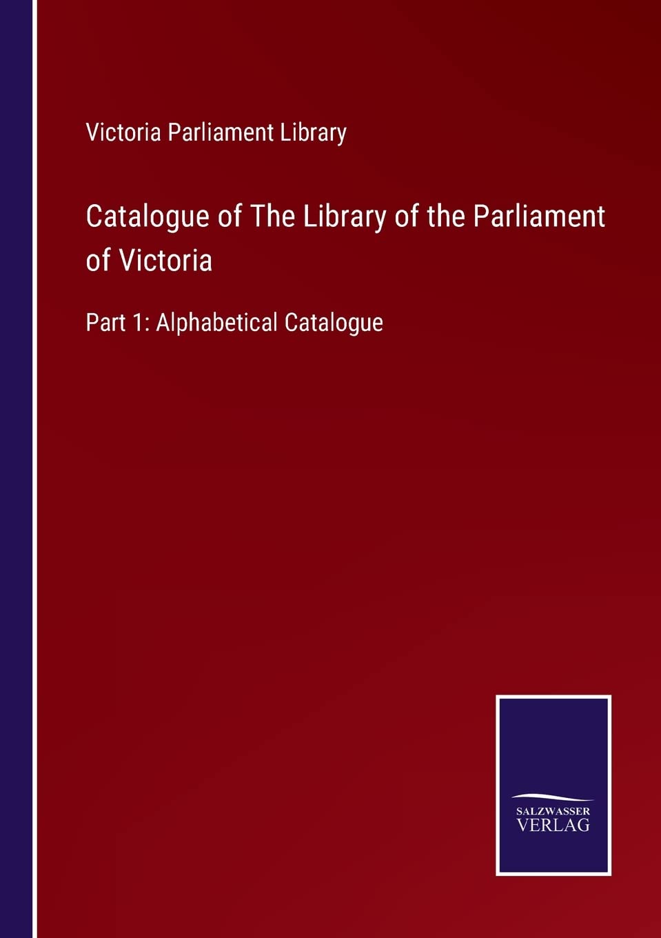 Catalogue of The Library of the Parliament of Victoria: Part 1: Alphabetical Catalogue