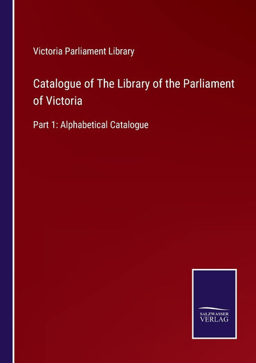 Catalogue of The Library of the Parliament of Victoria: Part 1: Alphabetical Catalogue