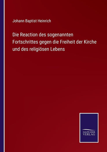 Die Reaction des sogenannten Fortschrittes gegen die Freiheit der Kirche und des religiösen Lebens (German Edition)