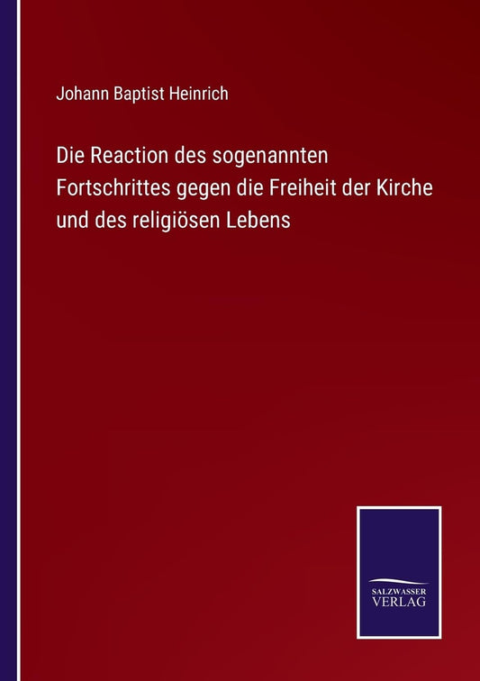 Die Reaction des sogenannten Fortschrittes gegen die Freiheit der Kirche und des religiösen Lebens (German Edition)