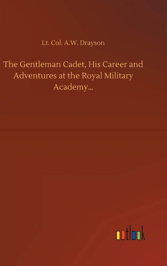 The Gentleman Cadet, His Career and Adventures at the Royal Military Academy...