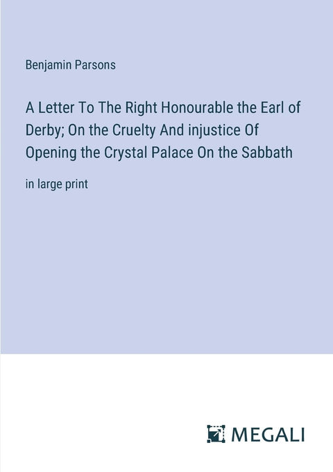 A Letter To The Right Honourable the Earl of Derby; On the Cruelty And injustice Of Opening the Crystal Palace On the Sa