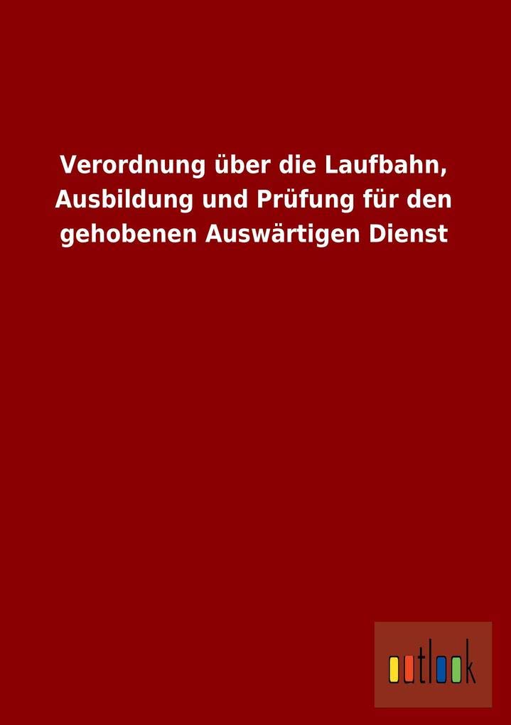 Verordnung Uber Die Laufbahn, Ausbildung Und Prufung Fur Den Gehobenen Auswartigen Dienst (German Edition)