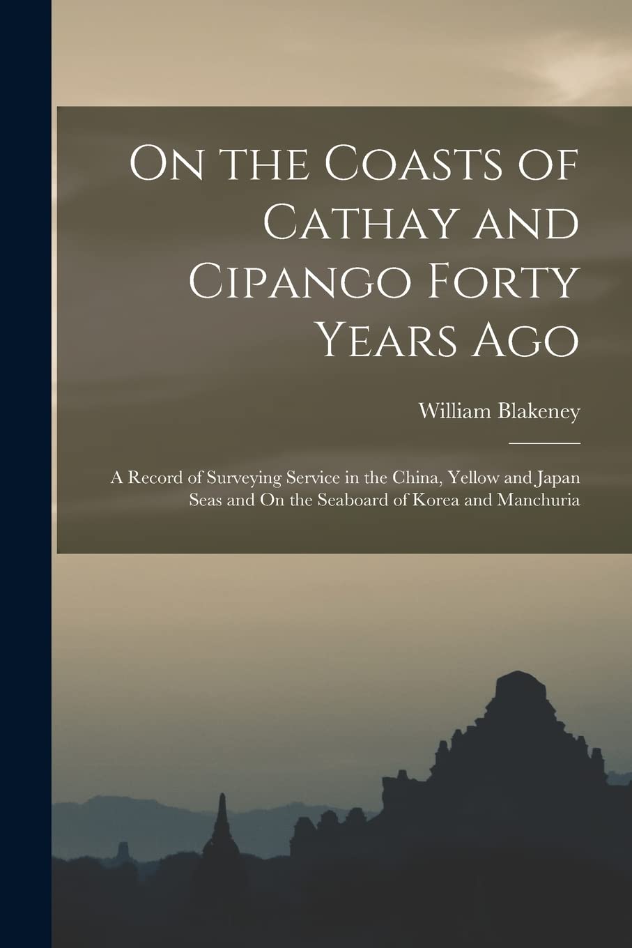 On the Coasts of Cathay and Cipango Forty Years Ago: A Record of Surveying Service in the China, Yellow and Japan Seas a
