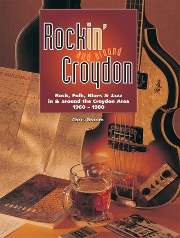 Rockin' and Around Croydon: Rock, Folk, Blues and Jazz in and Around the Croydon Area 1960-1980