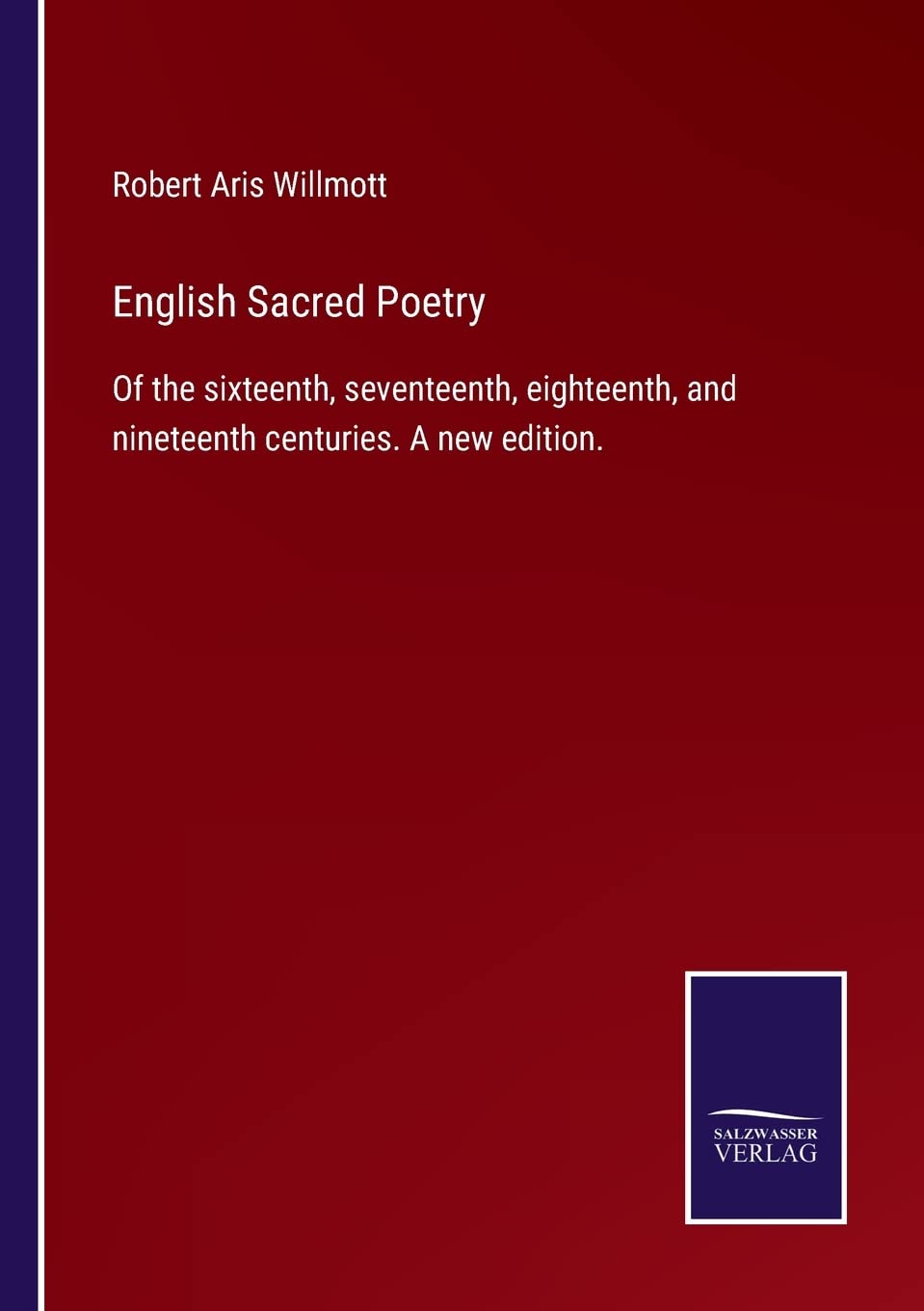 English Sacred Poetry: Of the sixteenth, seventeenth, eighteenth, and nineteenth centuries. A new edition.