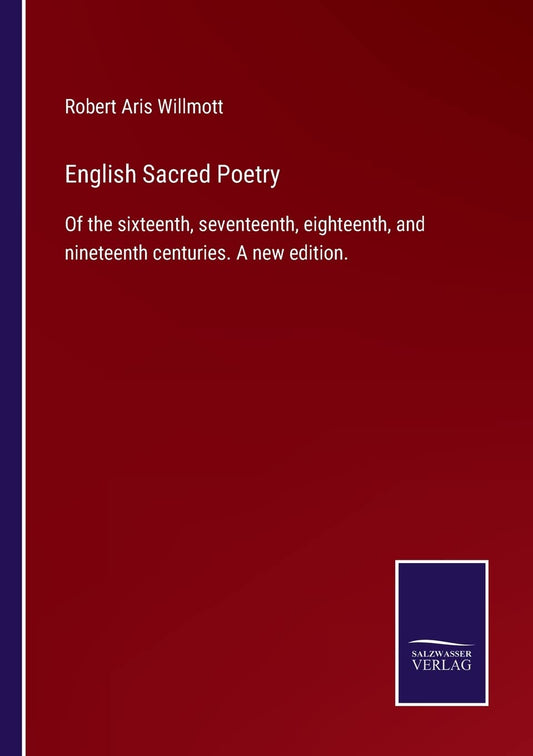 English Sacred Poetry: Of the sixteenth, seventeenth, eighteenth, and nineteenth centuries. A new edition.
