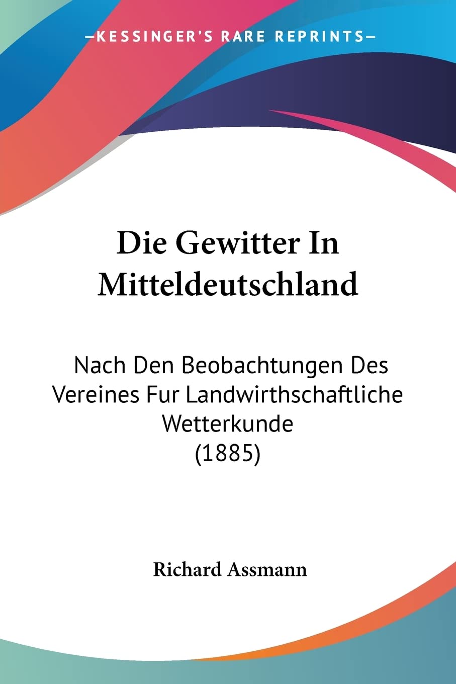 Die Gewitter In Mitteldeutschland: Nach Den Beobachtungen Des Vereines Fur Landwirthschaftliche Wetterkunde (1885) (Germ