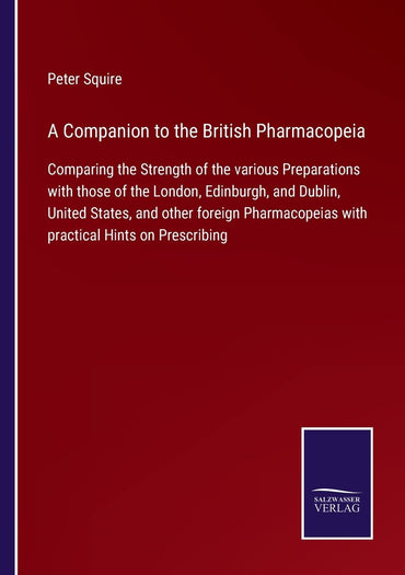 A Companion to the British Pharmacopeia: Comparing the Strength of the various Preparations with those of the London, Edinburgh, and Dublin, United ... with practical Hints on Prescribing