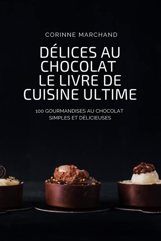 Délices Au Chocolat Le Livre de Cuisine Ultime (French Edition)