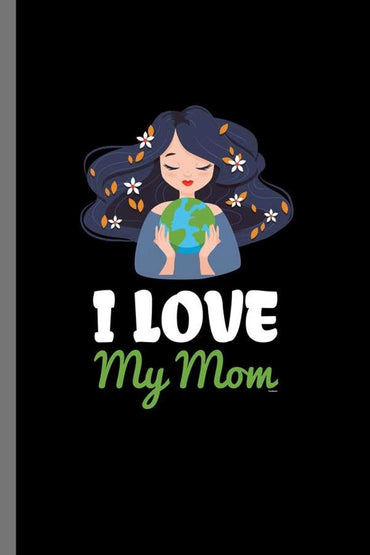 I love my Mom: I Love My Mom-Earth Day Mother's Day Mommy Mama (6"x9") Dot Grid notebook Journal to write in