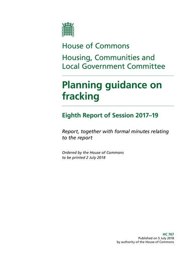 Housing, Communities and Local Government Committee 8th Report. Planning guidance on fracking Volume 1. Report (House of Commons Paper) HC 767