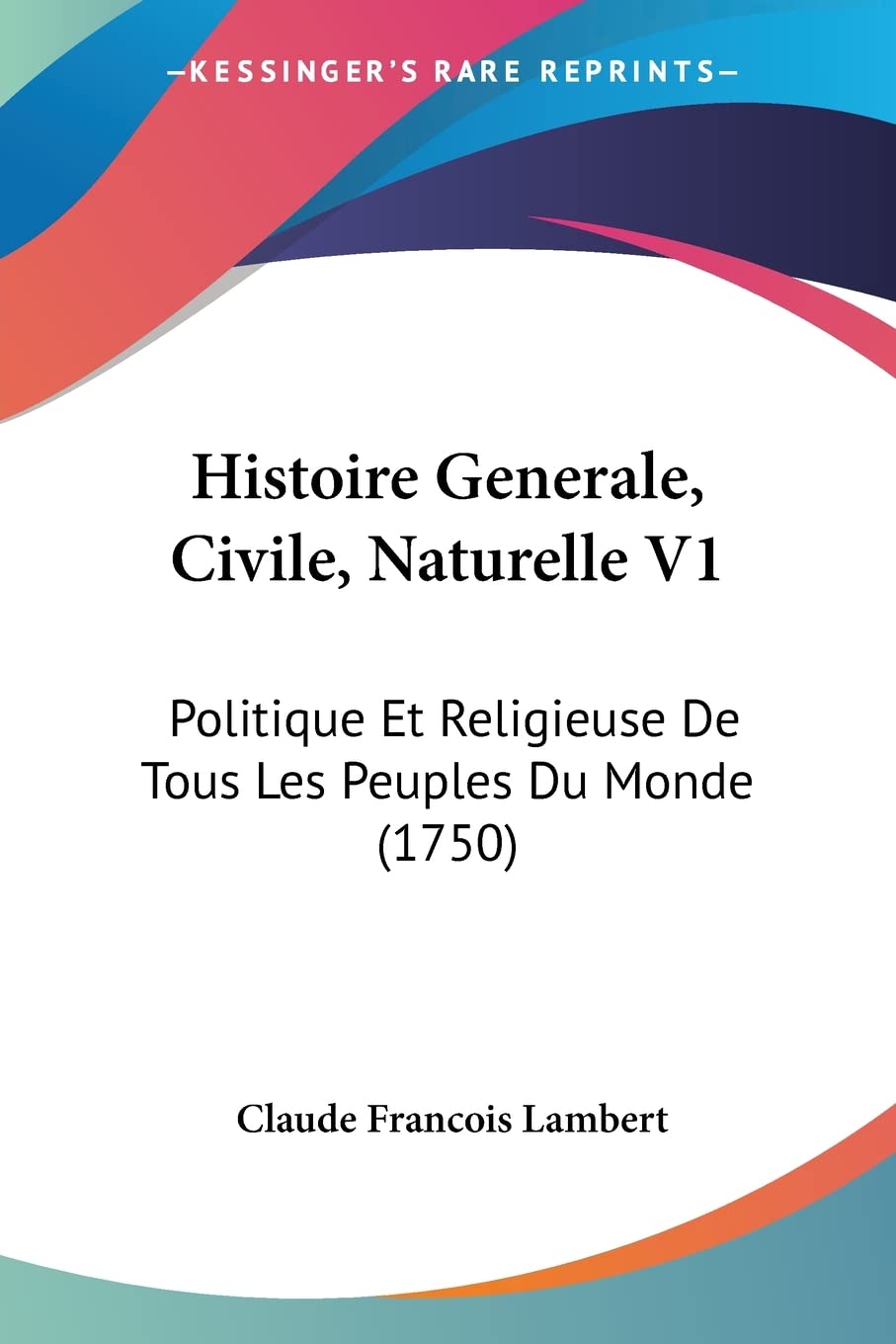 Histoire Generale, Civile, Naturelle V1: Politique Et Religieuse De Tous Les Peuples Du Monde (1750) (French Edition)