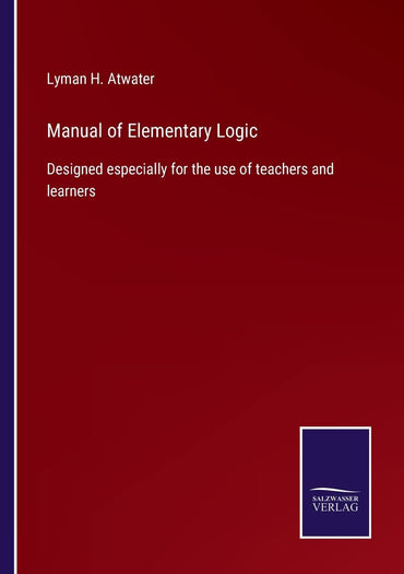 Manual of Elementary Logic: Designed especially for the use of teachers and learners