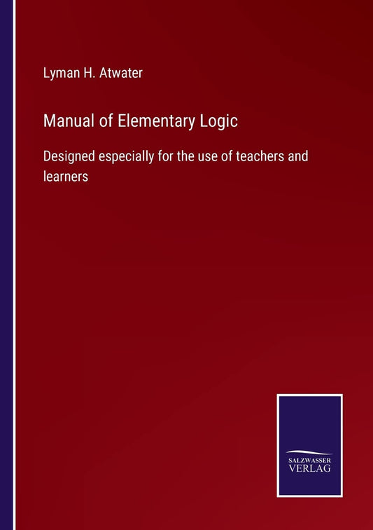 Manual of Elementary Logic: Designed especially for the use of teachers and learners