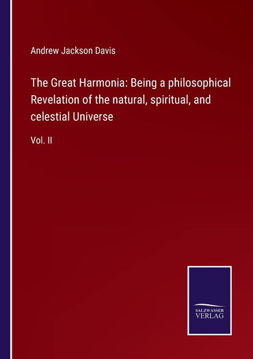 The Great Harmonia: Being a philosophical Revelation of the natural, spiritual, and celestial Universe: Vol. II