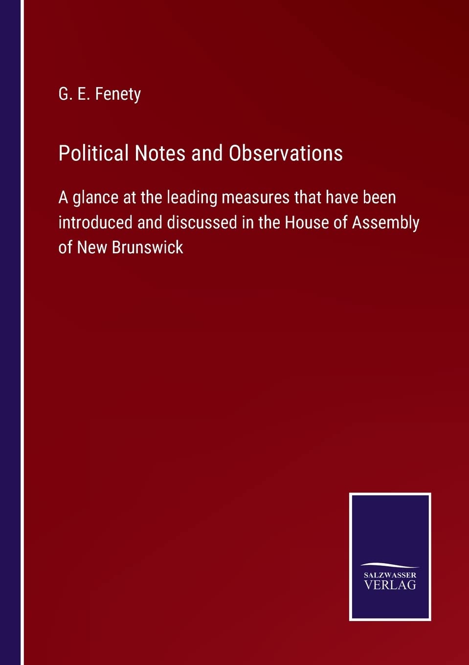 Political Notes and Observations: A glance at the leading measures that have been introduced and discussed in the House of Assembly of New Brunswick