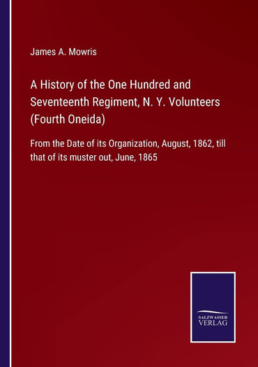 A History of the One Hundred and Seventeenth Regiment, N. Y. Volunteers (Fourth Oneida): From the Date of its Organization, August, 1862, till that of its muster out, June, 1865