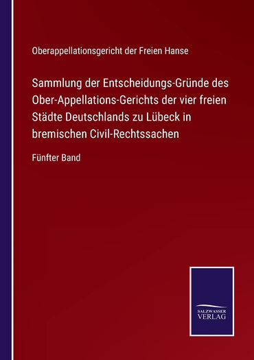 Sammlung der Entscheidungs-Gründe des Ober-Appellations-Gerichts der vier freien Städte Deutschlands zu Lübeck in bremischen Civil-Rechtssachen: Fünfter Band (German Edition)