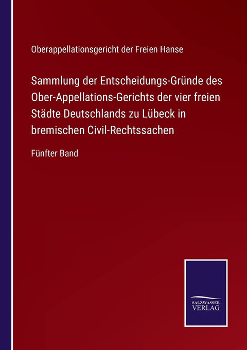 Sammlung der Entscheidungs-Gründe des Ober-Appellations-Gerichts der vier freien Städte Deutschlands zu Lübeck in bremischen Civil-Rechtssachen: Fünfter Band (German Edition)